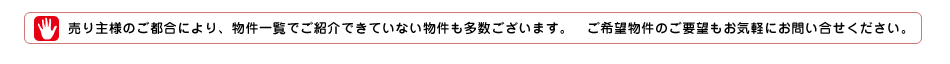 売り主様のご都合により、物件一覧でご紹介できていない物件も多数ございます。　ご希望物件のご要望もお気軽にお問い合せください。